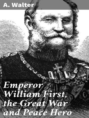 cover image of Emperor William First, the Great War and Peace Hero